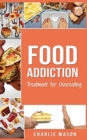 Image for Food Addiction : Treatment for Overeating: Stop Food Addiction Recovery Workbook Food Addiction Problems And Solutions Overcoming Food Addiction