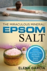 Image for Epsom Salt : The Miraculous Mineral!: Holistic Solutions &amp; Proven Healing Recipes for Health, Beauty &amp; Home