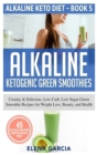 Image for Alkaline Ketogenic Green Smoothies : Creamy &amp; Delicious, Low-Carb, Low Sugar Green Smoothie Recipes for Weight Loss, Beauty and Health