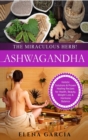 Image for Ashwagandha - The Miraculous Herb! : Holistic Solutions &amp; Proven Healing Recipes for Health, Beauty, Weight Loss &amp; Hormone Balance
