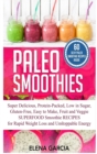 Image for Paleo Smoothies : Super Delicious &amp; Filling, Protein-Packed, Low in Sugar, Gluten-Free, Easy to Make, Fruit and Veggie Superfood Smoothie Recipes for Natural Weight Loss and Unstoppable Energy