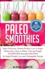Image for Paleo Smoothies : Super Delicious &amp; Filling, Protein-Packed, Low in Sugar, Gluten-Free, Easy to Make, Fruit and Veggie Superfood Smoothie Recipes for Natural Weight Loss and Unstoppable Energy