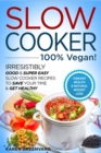 Image for Slow Cooker - 100% VEGAN! - Irresistibly Good &amp; Super Easy Slow Cooker Recipes to Save Your Time &amp; Get Healthy
