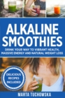 Image for Alkaline Smoothies : Drink Your Way to Vibrant Health, Massive Energy and Natural Weight Loss