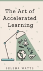Image for The Art of Accelerated Learning : Proven Scientific Strategies for Speed Reading, Faster Learning and Unlocking Your Full Potential