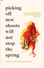 Image for Picking Off New Shoots Will Not Stop the Spring : Witness poems and essays from Burma/Myanmar (1988-2021)