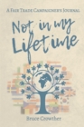 Image for Not in My Lifetime : A Fair Trade Campaigner&#39;s Journal