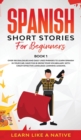 Image for Spanish Short Stories for Beginners Book 1 : Over 100 Dialogues and Daily Used Phrases to Learn Spanish in Your Car. Have Fun &amp; Grow Your Vocabulary, with Crazy Effective Language Learning Lessons