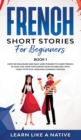 Image for French Short Stories for Beginners Book 1 : Over 100 Dialogues and Daily Used Phrases to Learn French in Your Car. Have Fun &amp; Grow Your Vocabulary, with Crazy Effective Language Learning Lessons