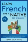 Image for Learn French Like a Native for Beginners - Level 1 : Learning French in Your Car Has Never Been Easier! Have Fun with Crazy Vocabulary, Daily Used Phrases, Exercises &amp; Correct Pronunciations