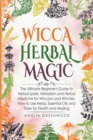 Image for Wicca Herbal Magic : The Ultimate Beginner&#39;s Guide to Herbal Spells, Herbalism and Herbal Medicine for Wiccans and Witches. How to Use Herbs, Essential Oils and Trees for Health and Healing