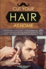 Image for Cut your Hair at Home : The Ultimate Guide to Haircutting for Beginners, Learn Styling Methods and Tools Used by Professional, Plus Proven Tips to Get your Haircut Done Staying at Home