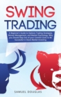 Image for Swing Trading : A Beginner&#39;s Guide to Options Trading Strategies, Money Management and Market Psychology, Why you Should Step Out the Comfort Zone to Be Successful in Stock Market Investing