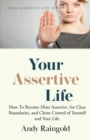 Image for Your Assertive Life : How To Become More Assertive, Set Clear Boundaries, and Claim Control of Yourself and Your Life.