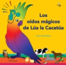 Image for Los oidos magicos de Lua la Cacatua : explorar los divertidos sonidos de &quot;aprender a escuchar&quot; para los oyentes principiantes