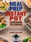 Image for Meal Prep Instant Pot Cookbook for Beginners : The Beginner&#39;s Meal Prep Instant Pot Guide with Quick and Easy Mouth-watering Meal Prep Recipes For Your Instant Pot