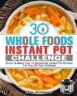 Image for 30 Whole Foods Instant Pot Challenge : Quick-To-Make Easy-To-Remember Instant Pot Recipes For Your 30-Day Challenge