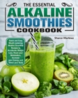 Image for The Essential Alkaline Smoothies Cookbook : Quick and Easy Mouth-watering Alkaline Smoothie Recipes to Accelerate Weight Loss, Reset your Metabolism, Increase your Energy and Detox your Body
