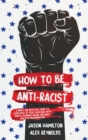 Image for How to Be Anti-Racist : A Simple and Practical Guide to Learn How To Treat Each Race With Dignity, Eliminate Racial Prejudice, and Stop Discrimination