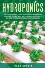 Image for Hydroponics : The Ultimate Beginner&#39;s Guide to Quickly Build an Inexpensive Hydroponic System at Home. How to Grow Vegetables, Fruits and Herbs in Your Own Sustainable Hydroponic Garden