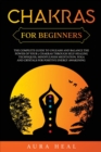 Image for Chakras for Beginners : The Complete Guide to Unleash and Balance the Power of Your 7 Chakras Through Self-Healing Techniques, Mindfulness Meditation, Yoga and Crystals for Positive Energy Awakening