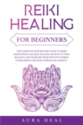 Image for Reiki Healing for Beginners : The Complete Step-by-Step Guide to Reiki Meditation and Self-Healing Secrets to Find Balance and Increase your Positive Energy, Overcoming the Daily Stress and Anxiety