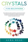 Image for Crystals for Beginners : The Complete Guide to Crystals and Healing Stones to Increase Your Spiritual Energy, Balance Your Chakras and Expand Your Positive Mind Power to Heal Your Body and Soul