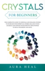 Image for Crystals for Beginners : The Complete Guide to Crystals and Healing Stones to Increase Your Spiritual Energy, Balance Your Chakras and Expand Your Positive Mind Power to Heal Your Body and Soul