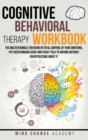 Image for Cognitive Behavioral Therapy Workbook : The Master Bundle For Being In Total Control Of Your Emotions, Put Overthinking Aside And Easily Talk To Anyone Without Overstressing About It.