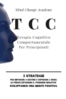 Image for TCC Terapia Cognitivo Comportamentale Per Principianti : 5 Strategie per Imparare a Gestire e Superare l&#39;Ansia, le Preoccupazioni e i Pensieri Negativi Sviluppando una Mente Positiva.
