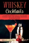 Image for Whiskey Cocktails : A Complete Recipe Book to Discover the Secrets and Techniques on How to Mix All Whiskey-Based Drinks for the Home Bartender