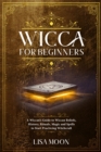 Image for Wicca for Beginners : A Wiccan&#39;s Guide to Wiccan Beliefs, History, Rituals, Magic and Spells to Start Practicing Witchcraft