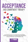 Image for Acceptance And Commitment Therapy : The Essential Guide to ACT and Anger Management. Master Your Emotions, Stop Anxiety and Overthinking. Reduce Stress with The Depression Cure