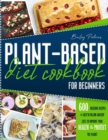 Image for Plant Based Diet Cookbook For Beginners : 600 Delicious Recipes E Easy-To- Follow Grocery Lists To Improve Your Health E Protect The Planet - 2 Weeks Meal Plan