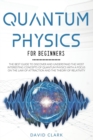 Image for Quantum Physics For Beginners : The Best Guide To Discover And Understand The Most Interesting Concepts Of Quantum Physics With A Focus On The Law Of Attraction And The Theory Of Relativity