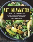 Image for Anti-Inflammatory Diet for Beginners : Eat Healthy Every Day, Lose Weight And Decrease Risk Of Diseases With Easy And Tasty Recipes
