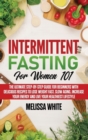 Image for Intermittent Fasting for Women 101 : The Ultimate Step-by-Step Guide for Beginners with Delicious Recipes to Lose Weight Fast, Slow Aging, Increase your Energy and Live your Healthiest Lifestyle