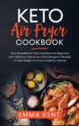 Image for Keto Air Fryer Cookbook : The Complete Air Fryer Cookbook for Beginners with Delicious, Easy &amp; Low-Carb Ketogenic Recipes to Lose Weight and Live a Healthy Lifestyle