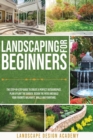 Image for Landscaping for Beginners : The Step-By-Step Guide to Create a Perfect Outdoorspace. Plan and Plant the Garden, Design the Patio and Build Your Favorite Walkways, Walls and Fountains