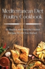 Image for Mediterranean Diet Poultry Cookbook : 50 Healthy and Flavorful Poultry Recipes To Get You Started