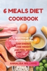 Image for 6 Meals Diet Cookbook : A Selection of the Most Delicious Recipes to Gain Energy, Lose Weight and Feel Good
