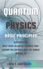 Image for Quantum Physics Basic Principles : Discover the Most Mind Blowing Theories That Govern the Universe and the World Around Us