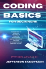 Image for Coding Basics for Beginners : The Smart Way to Approach the World of Computer Programming and the Fundamental Functions of the Most Popular Languages Such as Python, Java and C++