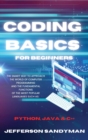 Image for Coding Basics for Beginners : The Smart Way to Approach the World of Computer Programming and the Fundamental Functions of the Most Popular Languages Such as Python, Java and C++