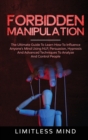 Image for Forbidden Manipulation : The Ultimate Guide To Learn How To Influence Anyone&#39;s Mind Using NLP, Persuasion, Hypnosis And Advanced Techniques To Analyze And Control People