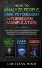 Image for How To Analyze People, Dark Psychology And Forbidden Manipulation : Learn How To Speed Read People And Influence Anyone&#39;s Mind Using Advanced Persuasion Techniques, NLP, And Reverse Psychology