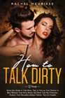 Image for How to Talk Dirty : Great Sex Guide to Talk Dirty. Tips to Turn on Your Partner in Bed. Release Your Dirty Genes and Show Your Sex Fantasies.