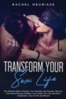 Image for Transform Your Sex Life : The Ultimate Guide to Explore Your Sexuality and Fantasies. Discover Your Sexual Energy and Boost Your Couple&#39;s Sex Life with Erotic Experiences. Tips for Men and Women