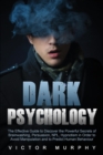 Image for Dark Psychology : The Effective Guide to Discover the Powerful Secrets of Brainwashing, Persuasion, NPL, Hypnotism in Order to Avoid Manipulation and to Predict Human Behavior