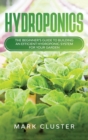Image for Hydroponics : The Beginner&#39;s Guide to Building an Efficient Hydroponic System for Your Garden to Grow Organic Fruit, Herbs and Vegetables.